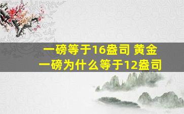 一磅等于16盎司 黄金一磅为什么等于12盎司